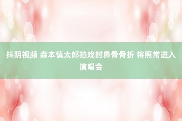 抖阴视频 森本慎太郎拍戏时鼻骨骨折 将照常进入演唱会