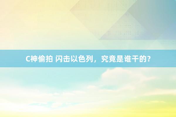 C神偷拍 闪击以色列，究竟是谁干的？