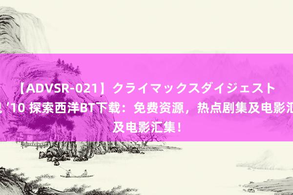 【ADVSR-021】クライマックスダイジェスト 姦鬼 ’10 探索西洋BT下载：免费资源，热点剧集及电影汇集！