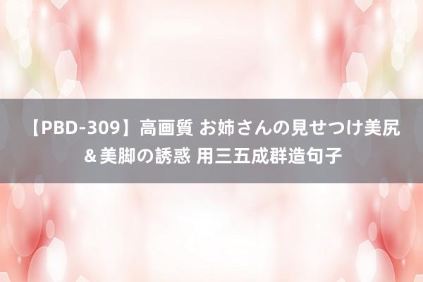 【PBD-309】高画質 お姉さんの見せつけ美尻＆美脚の誘惑 用三五成群造句子