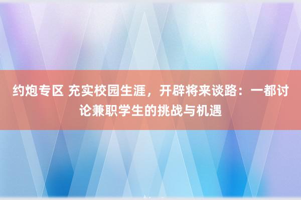 约炮专区 充实校园生涯，开辟将来谈路：一都讨论兼职学生的挑战与机遇