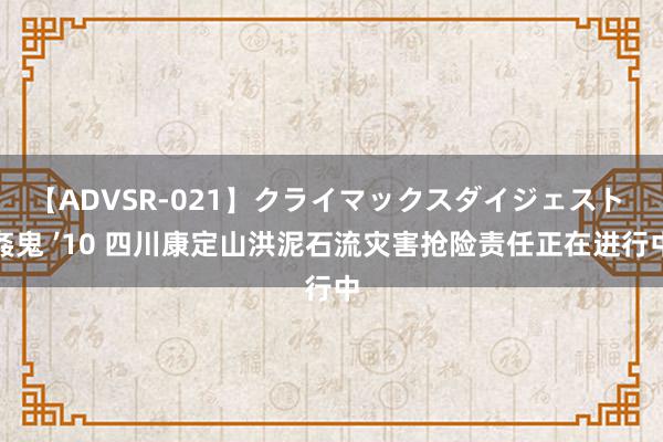 【ADVSR-021】クライマックスダイジェスト 姦鬼 ’10 四川康定山洪泥石流灾害抢险责任正在进行中