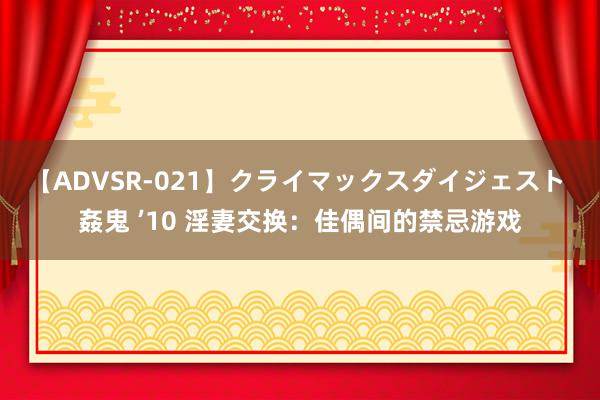 【ADVSR-021】クライマックスダイジェスト 姦鬼 ’10 淫妻交换：佳偶间的禁忌游戏