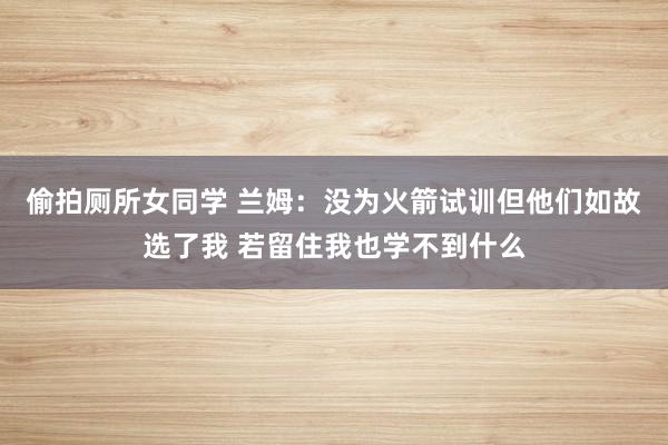 偷拍厕所女同学 兰姆：没为火箭试训但他们如故选了我 若留住我也学不到什么