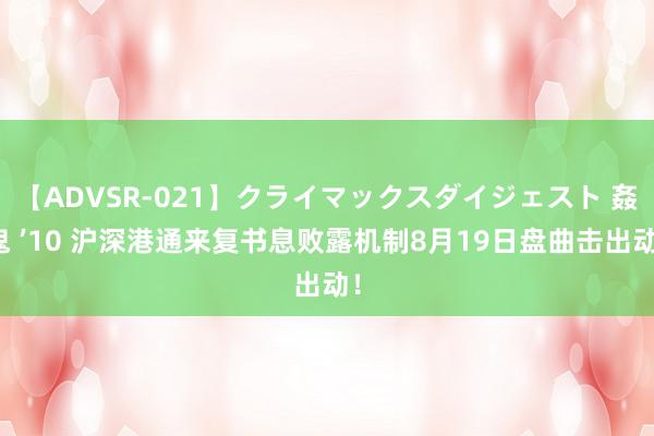 【ADVSR-021】クライマックスダイジェスト 姦鬼 ’10 沪深港通来复书息败露机制8月19日盘曲击出动！