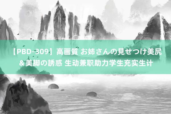 【PBD-309】高画質 お姉さんの見せつけ美尻＆美脚の誘惑 生动兼职助力学生充实生计