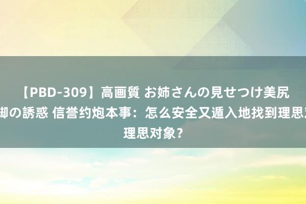 【PBD-309】高画質 お姉さんの見せつけ美尻＆美脚の誘惑 信誉约炮本事：怎么安全又遁入地找到理思对象？