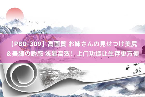 【PBD-309】高画質 お姉さんの見せつけ美尻＆美脚の誘惑 浅显高效！上门功绩让生存更方便