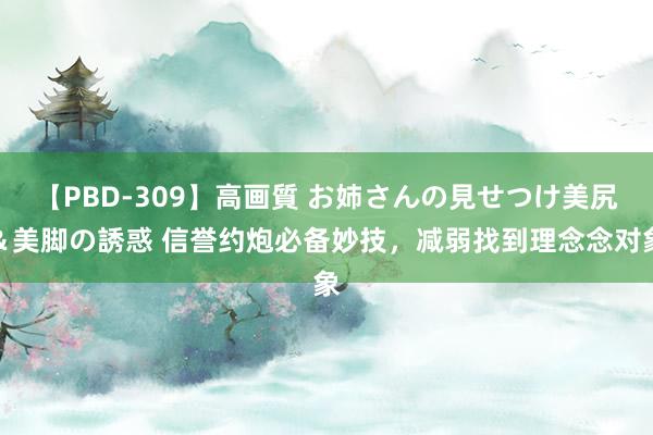 【PBD-309】高画質 お姉さんの見せつけ美尻＆美脚の誘惑 信誉约炮必备妙技，减弱找到理念念对象