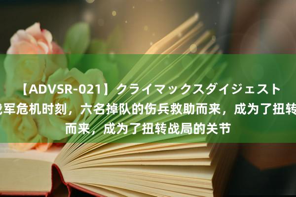 【ADVSR-021】クライマックスダイジェスト 姦鬼 ’10 我军危机时刻，六名掉队的伤兵救助而来，成为了扭转战局的关节