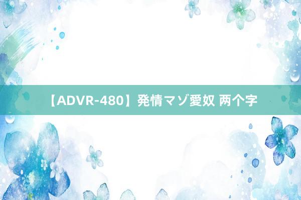 【ADVR-480】発情マゾ愛奴 两个字